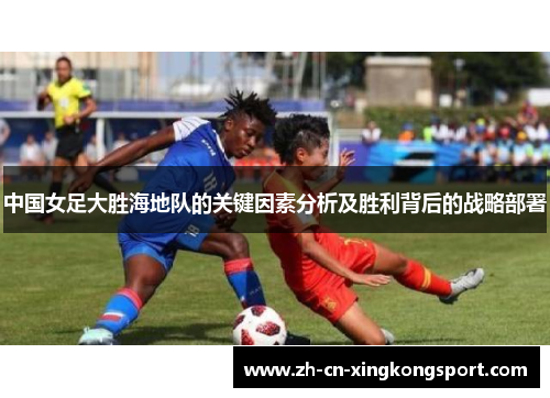 中国女足大胜海地队的关键因素分析及胜利背后的战略部署