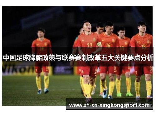 中国足球降薪政策与联赛赛制改革五大关键要点分析