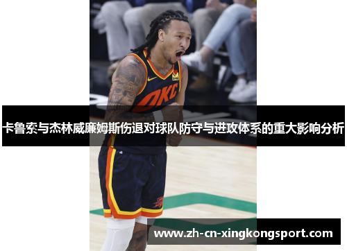 卡鲁索与杰林威廉姆斯伤退对球队防守与进攻体系的重大影响分析