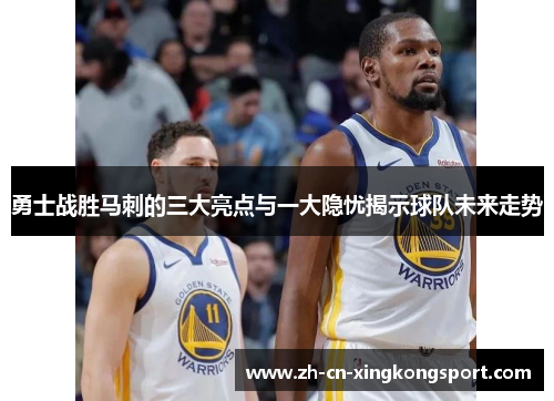 勇士战胜马刺的三大亮点与一大隐忧揭示球队未来走势