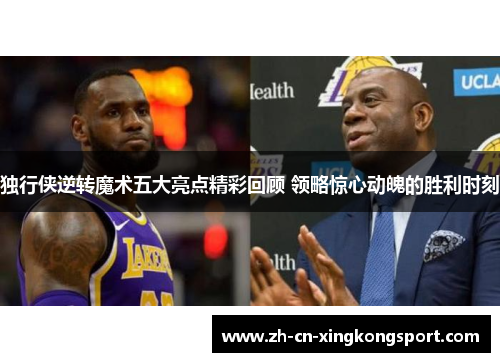 独行侠逆转魔术五大亮点精彩回顾 领略惊心动魄的胜利时刻