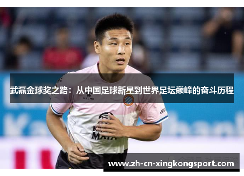 武磊金球奖之路：从中国足球新星到世界足坛巅峰的奋斗历程