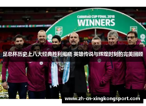 足总杯历史上八大经典胜利揭晓 英雄传说与辉煌时刻的完美回顾