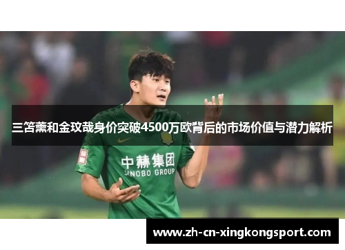 三笘薰和金玟哉身价突破4500万欧背后的市场价值与潜力解析