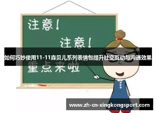 如何巧妙使用11-11森贝儿系列表情包提升社交互动与沟通效果
