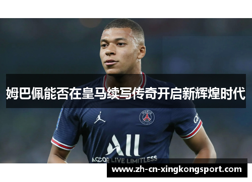 姆巴佩能否在皇马续写传奇开启新辉煌时代