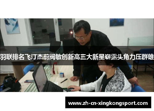 羽联排名飞汀杰蔚阀敏创新高三大新星崭露头角力压群雄