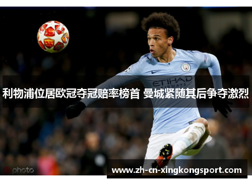 利物浦位居欧冠夺冠赔率榜首 曼城紧随其后争夺激烈