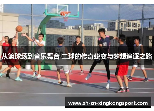 从篮球场到音乐舞台 二球的传奇蜕变与梦想追逐之路
