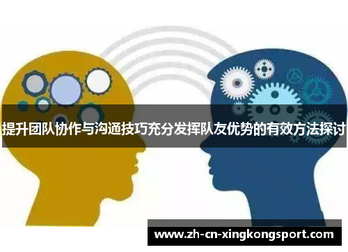提升团队协作与沟通技巧充分发挥队友优势的有效方法探讨