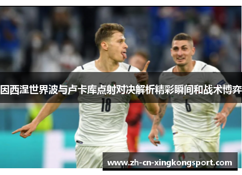 因西涅世界波与卢卡库点射对决解析精彩瞬间和战术博弈