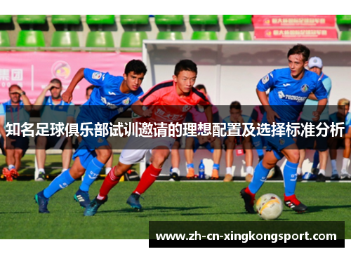 知名足球俱乐部试训邀请的理想配置及选择标准分析