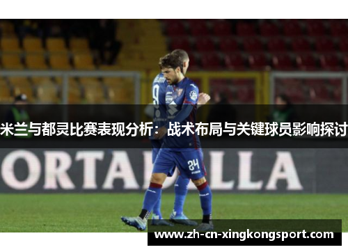 米兰与都灵比赛表现分析：战术布局与关键球员影响探讨
