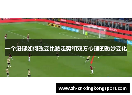 一个进球如何改变比赛走势和双方心理的微妙变化