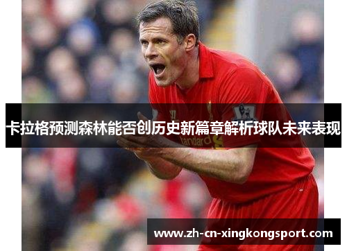 卡拉格预测森林能否创历史新篇章解析球队未来表现