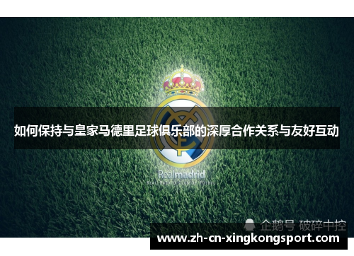 如何保持与皇家马德里足球俱乐部的深厚合作关系与友好互动