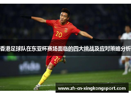 香港足球队在东亚杯赛场面临的四大挑战及应对策略分析