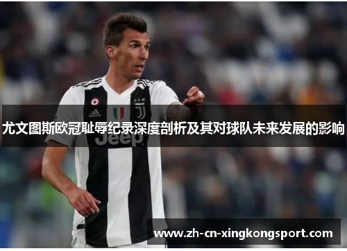 尤文图斯欧冠耻辱纪录深度剖析及其对球队未来发展的影响