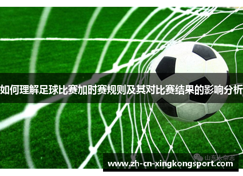 如何理解足球比赛加时赛规则及其对比赛结果的影响分析