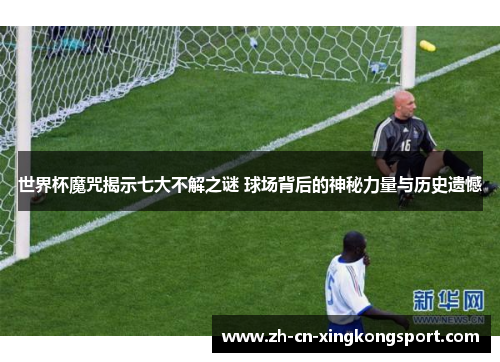 世界杯魔咒揭示七大不解之谜 球场背后的神秘力量与历史遗憾