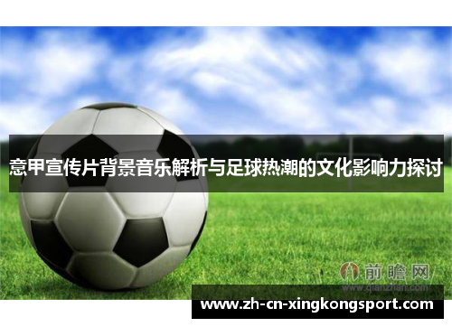 意甲宣传片背景音乐解析与足球热潮的文化影响力探讨