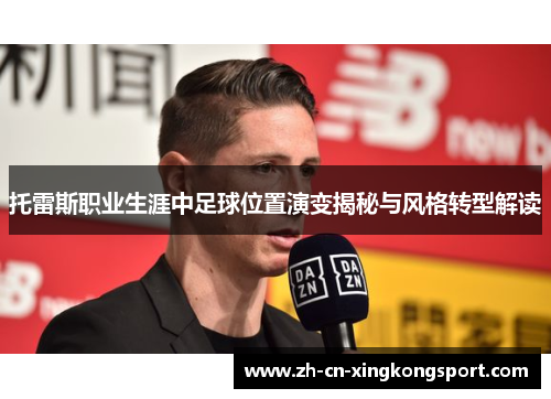 托雷斯职业生涯中足球位置演变揭秘与风格转型解读