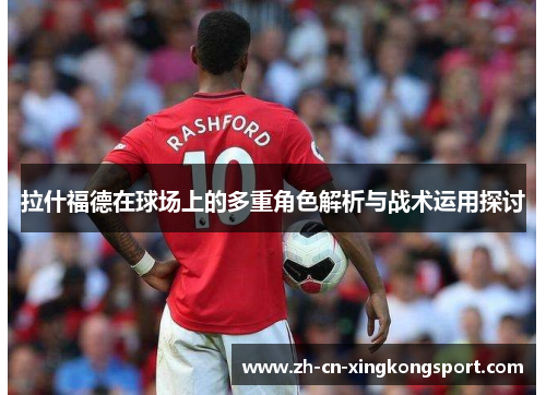 拉什福德在球场上的多重角色解析与战术运用探讨