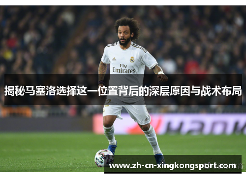 揭秘马塞洛选择这一位置背后的深层原因与战术布局