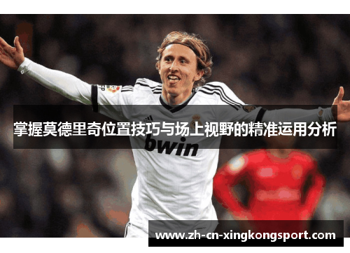 掌握莫德里奇位置技巧与场上视野的精准运用分析
