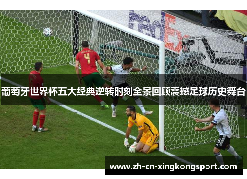 葡萄牙世界杯五大经典逆转时刻全景回顾震撼足球历史舞台