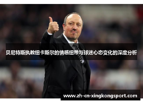 贝尼特斯执教纽卡斯尔的情感纽带与球迷心态变化的深度分析