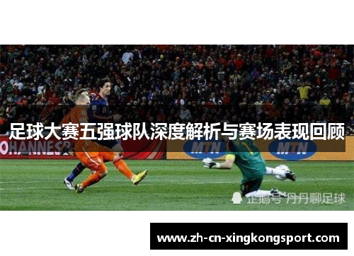 足球大赛五强球队深度解析与赛场表现回顾