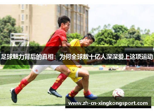 足球魅力背后的真相：为何全球数十亿人深深爱上这项运动