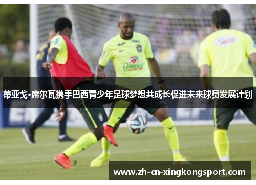 蒂亚戈·席尔瓦携手巴西青少年足球梦想共成长促进未来球员发展计划