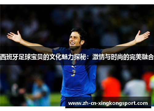 西班牙足球宝贝的文化魅力探秘：激情与时尚的完美融合