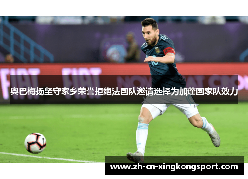 奥巴梅扬坚守家乡荣誉拒绝法国队邀请选择为加蓬国家队效力