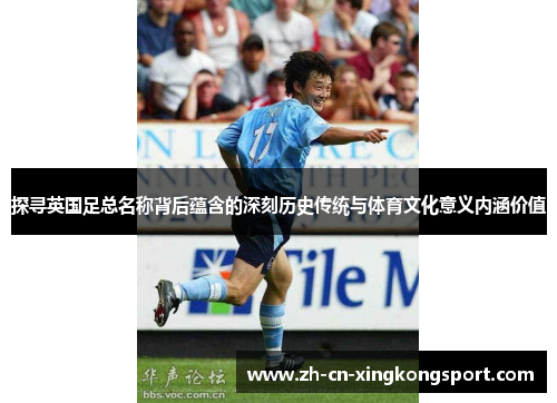 探寻英国足总名称背后蕴含的深刻历史传统与体育文化意义内涵价值