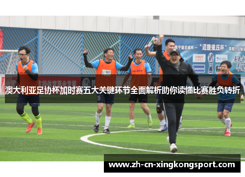 澳大利亚足协杯加时赛五大关键环节全面解析助你读懂比赛胜负转折