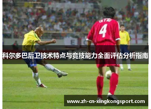 科尔多巴后卫技术特点与竞技能力全面评估分析指南