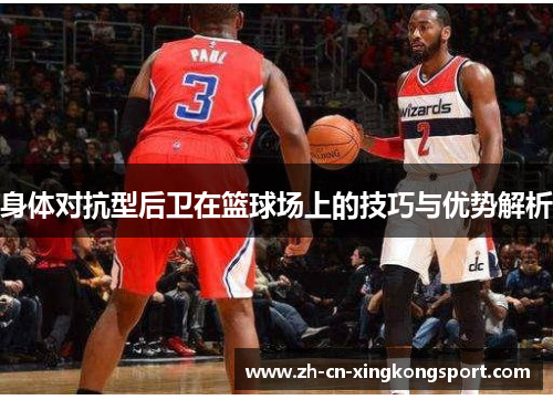 身体对抗型后卫在篮球场上的技巧与优势解析
