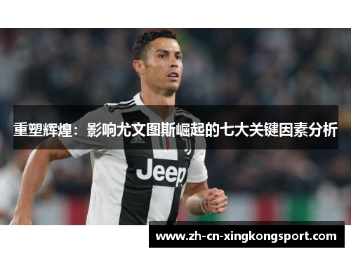 重塑辉煌：影响尤文图斯崛起的七大关键因素分析