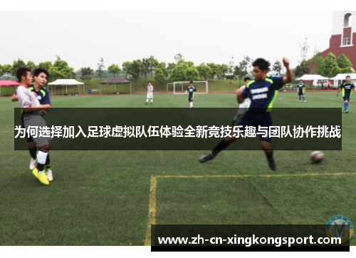 为何选择加入足球虚拟队伍体验全新竞技乐趣与团队协作挑战