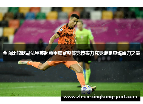 全面比较欧冠法甲英超意甲联赛整体竞技实力究竟谁更具统治力之最