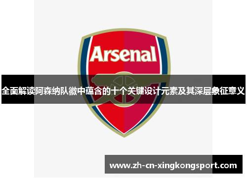 全面解读阿森纳队徽中蕴含的十个关键设计元素及其深层象征意义