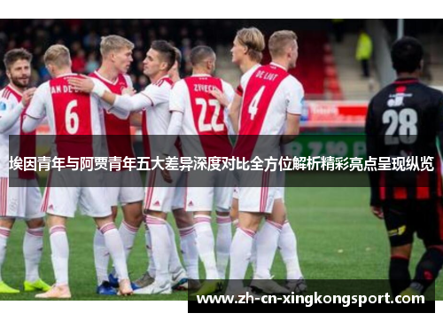 埃因青年与阿贾青年五大差异深度对比全方位解析精彩亮点呈现纵览