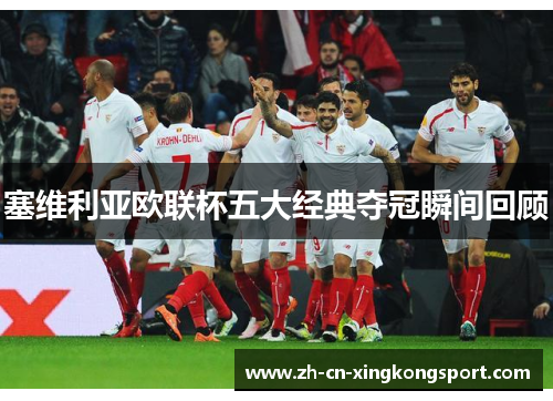 塞维利亚欧联杯五大经典夺冠瞬间回顾