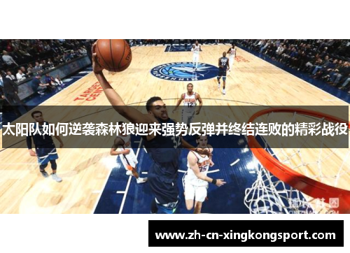 太阳队如何逆袭森林狼迎来强势反弹并终结连败的精彩战役 太阳队如何逆袭森林狼迎来强势反弹并终结连败的精彩战役