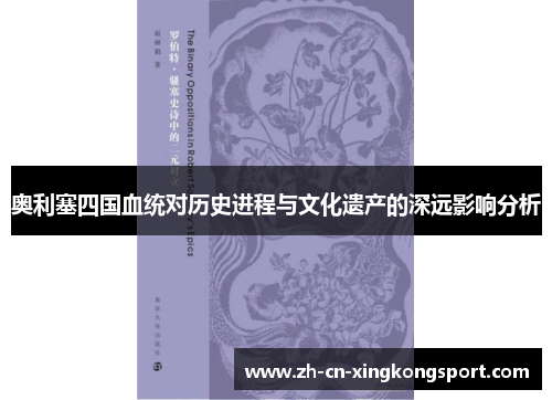 奥利塞四国血统对历史进程与文化遗产的深远影响分析 奥利塞四国血统对历史进程与文化遗产的深远影响分析