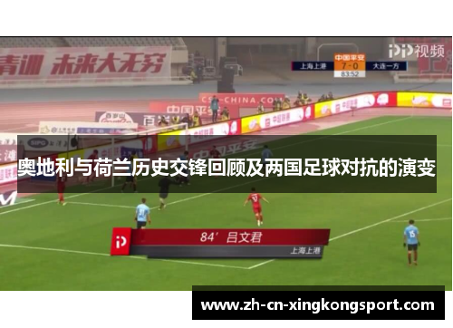奥地利与荷兰历史交锋回顾及两国足球对抗的演变 奥地利与荷兰历史交锋回顾及两国足球对抗的演变