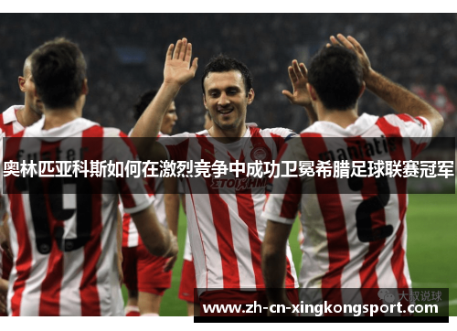 奥林匹亚科斯如何在激烈竞争中成功卫冕希腊足球联赛冠军